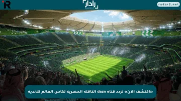 «اكتشف الآن» تردد قناة dazn الناقلة الحصرية لكأس العالم للأندية